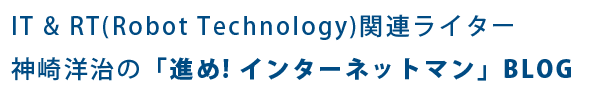 IT＆RTジャーナリスト神崎洋治の公式ブログ【進め! インターネットマン】